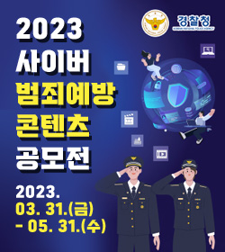 2023 사이버 범죄예방 콘텐츠 공모전
2023. 03. 31.(금) - 05. 31.(수)
경찰청