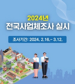 2024년 전국사업체조사 실시
조사기간 : 2024. 2. 16. ~ 3. 12.
